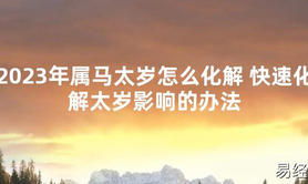 【太岁】2023年属马太岁怎么化解 快速化解太岁影响的办法最新