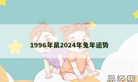 【生肖鼠】1996年鼠2024年兔年运势,2024属鼠