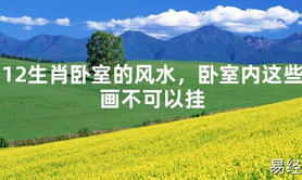 [最新风水]12生肖卧室的风水，卧室内这些画不可以挂【易经网推荐】