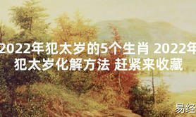 【太岁知识】2024年犯太岁的5个生肖 2024年犯太岁化解方法 赶紧来收藏,最新太岁