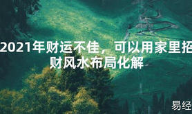 【2024最新风水】2021年财运不佳，可以用家里招财风水布局化解【好运风水】