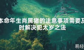 【太岁知识】本命年生肖属猪的注意事项需要及时解决犯太岁之法,最新太岁