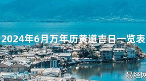 2024风水2024年6月万年历黄道吉日一览表【最新】