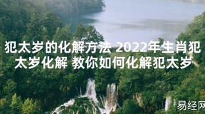 【太岁知识】犯太岁的化解方法 2024年生肖犯太岁化解 教你如何化解犯太岁,最新太岁