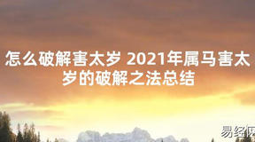 【太岁知识】怎么破解害太岁 2021年属马害太岁的破解之法总结,最新太岁