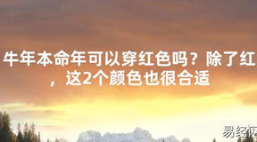 【2024太岁知识】牛年本命年可以穿红色吗？除了红，这2个颜色也很合适,最新太岁