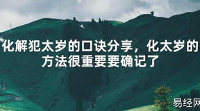 【2024太岁知识】化解犯太岁的口诀分享，化太岁的方法很重要要确记了,最新太岁