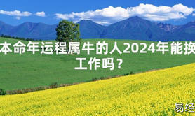 2024最新本命年运程属牛的人2024年能换工作吗？【化解太岁】