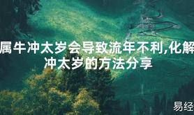 【太岁知识】属牛冲太岁会导致流年不利,化解冲太岁的方法分享,最新太岁