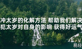 【太岁知识】冲太岁的化解方法 帮助我们解决犯太岁对自身的影响 获得好运气,最新太岁