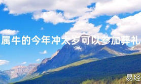 2024最新属牛的今年冲太岁可以参加葬礼【化解太岁】