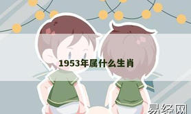 【2024生肖】1953年属什么生肖,易经网推荐