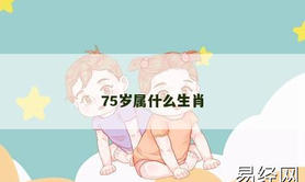 【2024生肖】75岁属什么生肖,易经网推荐