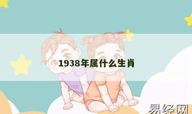 【2024生肖】1938年属什么生肖,易经网推荐