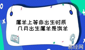 最新属羊,2003年属羊什么时辰出生好，最好命属,易经网推荐【属羊】