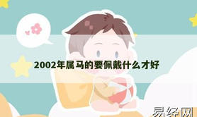 【属龙】2002年属马的要佩戴什么才好,2024生肖龙