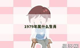 【2024生肖】1979年属什么生肖,易经网推荐