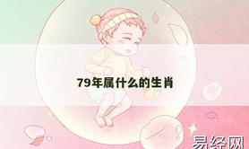 【2024生肖】79年属什么的生肖,易经网推荐