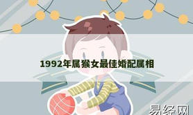 【属猴】1992年属猴女最佳婚配属相,2024生肖猴