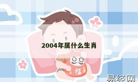 【2024生肖】2004年属什么生肖,易经网推荐