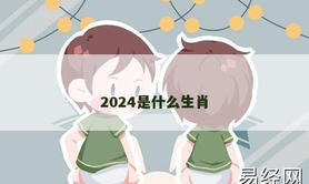 【2024生肖】2024是什么生肖,易经网推荐