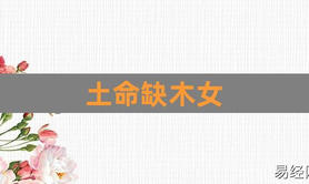 最新属蛇,八字命局中五行缺木的女孩命好吗？,易经网推荐【属蛇】