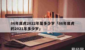 属虎,属虎的本命年 86年属虎2022年是多少岁「86年属虎的2021年多少岁」,易经网推荐【属虎】