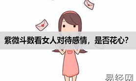 易经网推荐紫微斗数看女人对待感情的态度怎么看？,紫微斗数2024