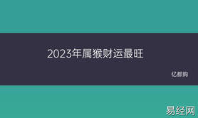 最新属猴,2023年属猴财运最旺及生肖,易经网推荐【属猴】