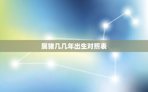 最新属猪,属猪几几年出生对照表，让你查找自己的生肖年份,易经网推荐【属猪】