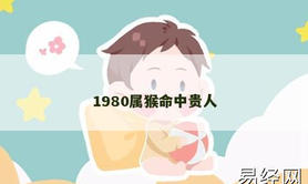 【属猴】1980属猴命中贵人,2024生肖猴