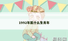 【2024生肖】1992年属什么生肖年,易经网推荐