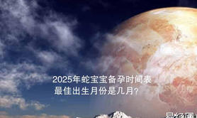 【生肖】2025年蛇宝宝备孕时间表，最佳出生月份是几月？,易经网推荐生肖运势