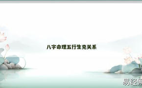 【八字解析】八字命理五行生克关系,易经网推荐最新八字解析