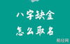 【起名】八字五行缺金怎么取名？,易经网推荐八字起名